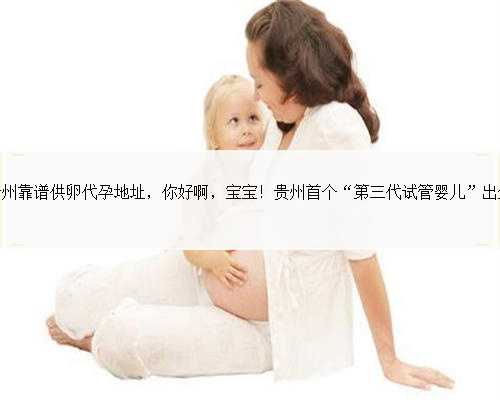 贵州靠谱供卵代孕地址，你好啊，宝宝！贵州首个“第三代试管婴儿”出生
